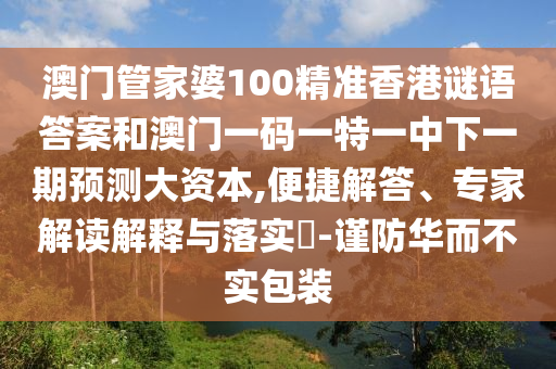 澳門管家婆100精準香港謎語答案和澳門一碼一特一中下一期預測大資本,便捷解答、專家解讀解釋與落實?-謹防華而不實包裝