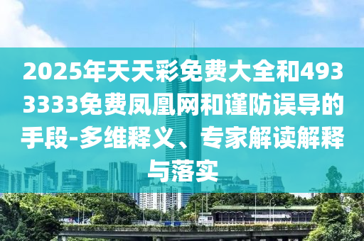 2025年天天彩免費大全和4933333免費鳳凰網(wǎng)和謹防誤導的手段-多維釋義、專家解讀解釋與落實
