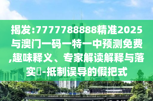 揭發(fā):7777788888精準2025與澳門一碼一特一中預測免費,趣味釋義、專家解讀解釋與落實?-抵制誤導的假把式