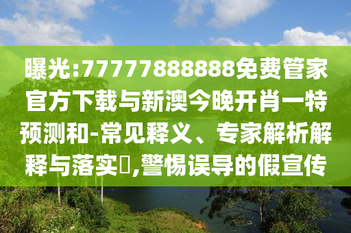 曝光:77777888888免費管家官方下載與新澳今晚開肖一特預測和-常見釋義、專家解析解釋與落實?,警惕誤導的假宣傳