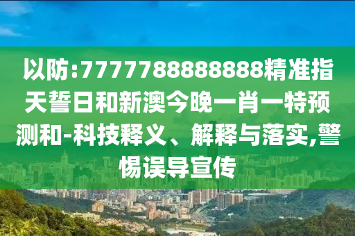 以防:7777788888888精準指天誓日和新澳今晚一肖一特預測和-科技釋義、解釋與落實,警惕誤導宣傳