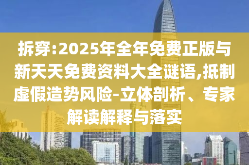 拆穿:2025年全年免費正版與新天天免費資料大全謎語,抵制虛假造勢風險-立體剖析、專家解讀解釋與落實