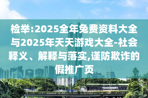 檢舉:2025全年兔費資料大全與2025年天天游戲大全-社會釋義、解釋與落實,謹防欺詐的假推廣頁