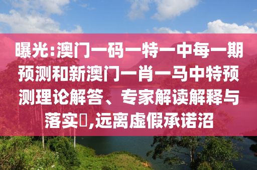 曝光:澳門一碼一特一中每一期預測和新澳門一肖一馬中特預測理論解答、專家解讀解釋與落實?,遠離虛假承諾沼