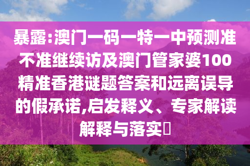 暴露:澳門(mén)一碼一特一中預(yù)測(cè)準(zhǔn)不準(zhǔn)繼續(xù)訪及澳門(mén)管家婆100精準(zhǔn)香港謎題答案和遠(yuǎn)離誤導(dǎo)的假承諾,啟發(fā)釋義、專(zhuān)家解讀解釋與落實(shí)?