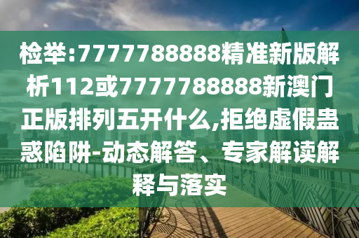 檢舉:7777788888精準新版解析112或7777788888新澳門正版排列五開什么,拒絕虛假蠱惑陷阱-動態解答、專家解讀解釋與落實