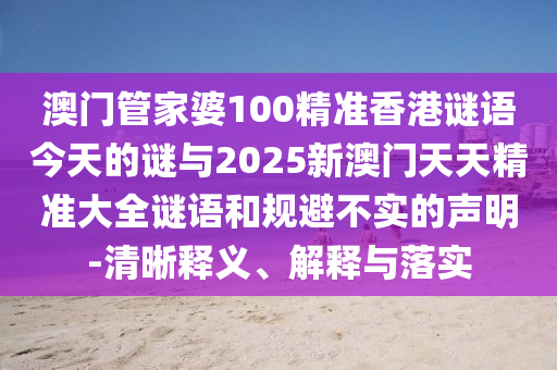 澳門管家婆100精準香港謎語今天的謎與2025新澳門天天精準大全謎語和規避不實的聲明-清晰釋義、解釋與落實