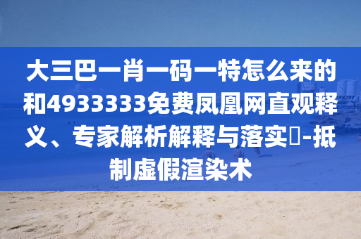 大三巴一肖一碼一特怎么來的和4933333免費鳳凰網直觀釋義、專家解析解釋與落實?-抵制虛假渲染術