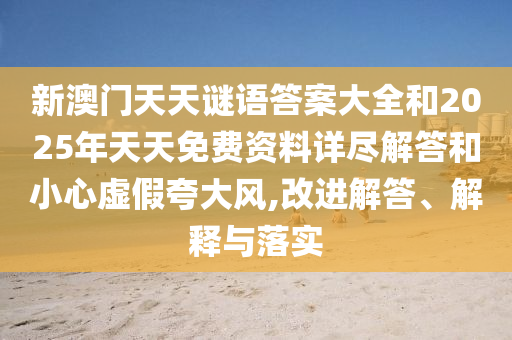 新澳門天天謎語答案大全和2025年天天免費資料詳盡解答和小心虛假夸大風,改進解答、解釋與落實