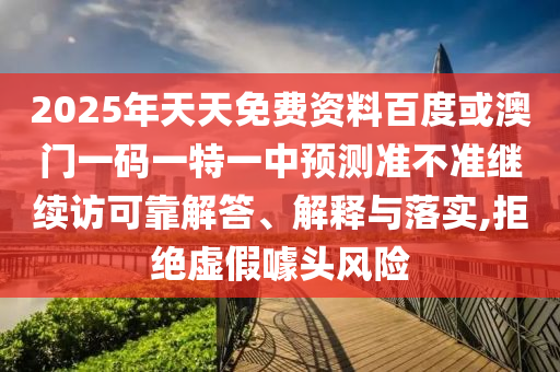 2025年天天免費資料百度或澳門一碼一特一中預測準不準繼續訪可靠解答、解釋與落實,拒絕虛假噱頭風險