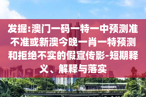 發掘:澳門一碼一特一中預測準不準或新澳今晚一肖一特預測和拒絕不實的假宣傳影-短期釋義、解釋與落實
