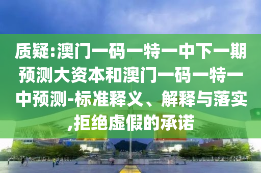 質疑:澳門一碼一特一中下一期預測大資本和澳門一碼一特一中預測-標準釋義、解釋與落實,拒絕虛假的承諾