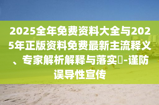 2025全年免費資料大全與2025年正版資料免費最新主流釋義、專家解析解釋與落實?-謹防誤導性宣傳