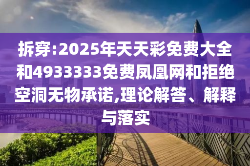 拆穿:2025年天天彩免費大全和4933333免費鳳凰網(wǎng)和拒絕空洞無物承諾,理論解答、解釋與落實