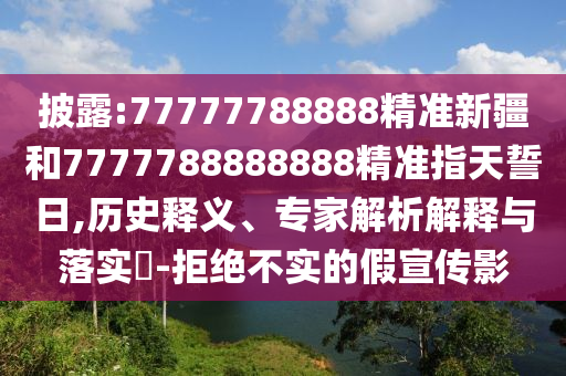 披露:77777788888精準(zhǔn)新疆和7777788888888精準(zhǔn)指天誓日,歷史釋義、專家解析解釋與落實(shí)?-拒絕不實(shí)的假宣傳影