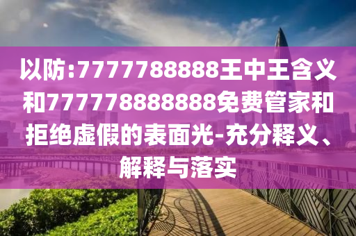 以防:7777788888王中王含義和777778888888免費管家和拒絕虛假的表面光-充分釋義、解釋與落實
