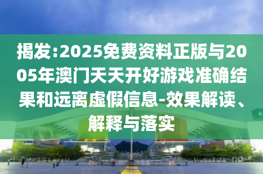 揭發(fā):2025免費(fèi)資料正版與2005年澳門天天開好游戲準(zhǔn)確結(jié)果和遠(yuǎn)離虛假信息-效果解讀、解釋與落實(shí)