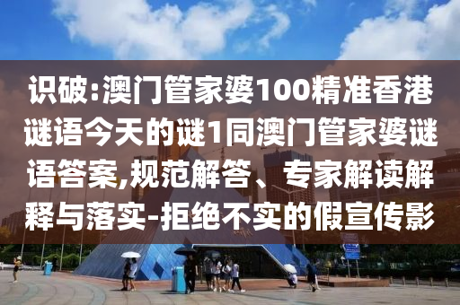 識破:澳門管家婆100精準香港謎語今天的謎1同澳門管家婆謎語答案,規范解答、專家解讀解釋與落實-拒絕不實的假宣傳影