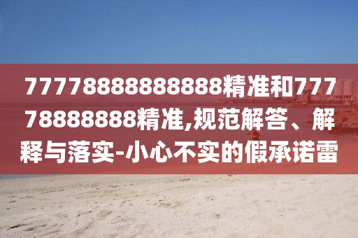 77778888888888精準和77778888888精準,規范解答、解釋與落實-小心不實的假承諾雷