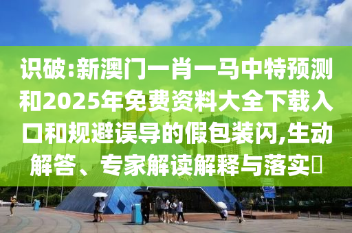 識破:新澳門一肖一馬中特預測和2025年免費資料大全下載入口和規避誤導的假包裝閃,生動解答、專家解讀解釋與落實?