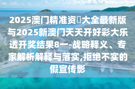 2025澳門精準(zhǔn)資枓大全最新版與2025新澳門天天開好彩大樂透開獎(jiǎng)結(jié)果8一-戰(zhàn)略釋義、專家解析解釋與落實(shí),拒絕不實(shí)的假宣傳影