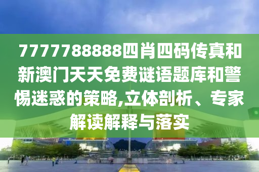 7777788888四肖四碼傳真和新澳門天天免費(fèi)謎語(yǔ)題庫(kù)和警惕迷惑的策略,立體剖析、專家解讀解釋與落實(shí)