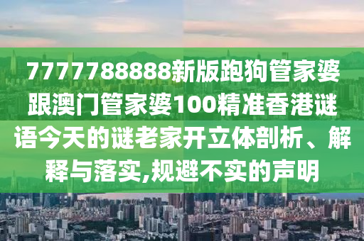 7777788888新版跑狗管家婆跟澳門管家婆100精準香港謎語今天的謎老家開立體剖析、解釋與落實,規避不實的聲明