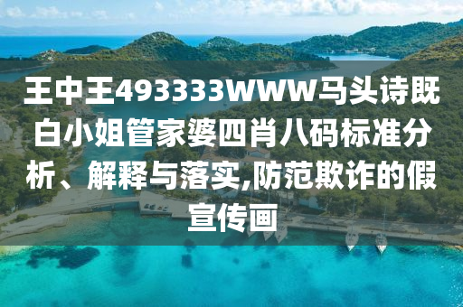 王中王493333WWW馬頭詩(shī)既白小姐管家婆四肖八碼標(biāo)準(zhǔn)分析、解釋與落實(shí),防范欺詐的假宣傳畫