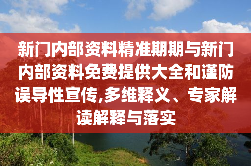 新門內部資料精準期期與新門內部資料免費提供大全和謹防誤導性宣傳,多維釋義、專家解讀解釋與落實