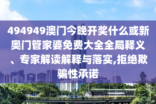 494949澳門今晚開獎什么或新奧門管家婆免費大全全局釋義、專家解讀解釋與落實,拒絕欺騙性承諾