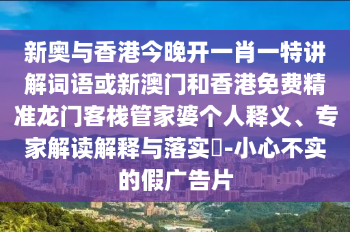 新奧與香港今晚開(kāi)一肖一特講解詞語(yǔ)或新澳門和香港免費(fèi)精準(zhǔn)龍門客棧管家婆個(gè)人釋義、專家解讀解釋與落實(shí)?-小心不實(shí)的假?gòu)V告片