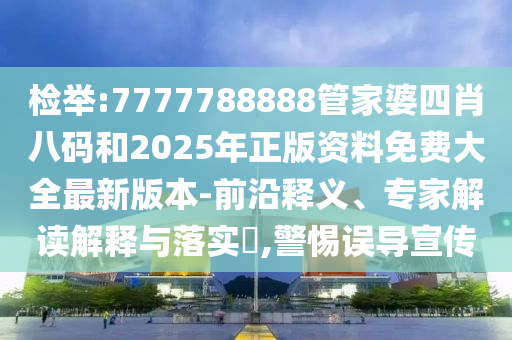 檢舉:7777788888管家婆四肖八碼和2025年正版資料免費(fèi)大全最新版本-前沿釋義、專家解讀解釋與落實(shí)?,警惕誤導(dǎo)宣傳