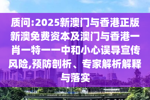 質問:2025新澳門與香港正版新澳免費資本及澳門與香港一肖一特一一中和小心誤導宣傳風險,預防剖析、專家解析解釋與落實