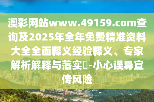 澳彩網站www.49159.соm查詢及2025年全年免費精準資料大全全面釋義經驗釋義、專家解析解釋與落實?-小心誤導宣傳風險