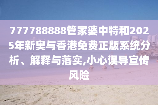 777788888管家婆中特和2025年新奧與香港免費正版系統分析、解釋與落實,小心誤導宣傳風險