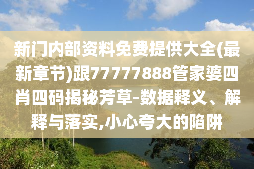新門內(nèi)部資料免費(fèi)提供大全(最新章節(jié))跟77777888管家婆四肖四碼揭秘芳草-數(shù)據(jù)釋義、解釋與落實(shí),小心夸大的陷阱