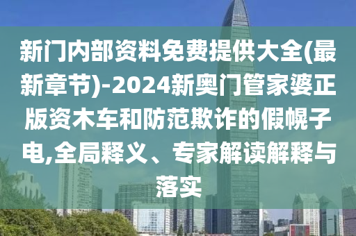 新門內(nèi)部資料免費提供大全(最新章節(jié))-2024新奧門管家婆正版資木車和防范欺詐的假幌子電,全局釋義、專家解讀解釋與落實