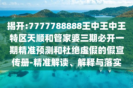 揭開:7777788888王中王中王特區(qū)天順和管家婆三期必開一期精準(zhǔn)預(yù)測(cè)和杜絕虛假的假宣傳冊(cè)-精準(zhǔn)解讀、解釋與落實(shí)