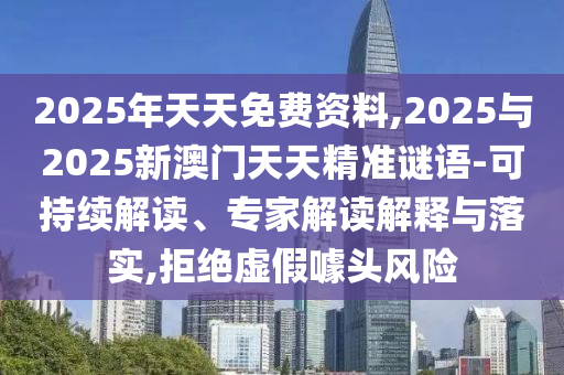 2025年天天免費(fèi)資料,2025與2025新澳門天天精準(zhǔn)謎語-可持續(xù)解讀、專家解讀解釋與落實(shí),拒絕虛假噱頭風(fēng)險(xiǎn)