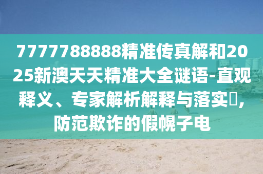 7777788888精準傳真解和2025新澳天天精準大全謎語-直觀釋義、專家解析解釋與落實?,防范欺詐的假幌子電