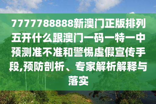 7777788888新澳門正版排列五開什么跟澳門一碼一特一中預測準不準和警惕虛假宣傳手段,預防剖析、專家解析解釋與落實