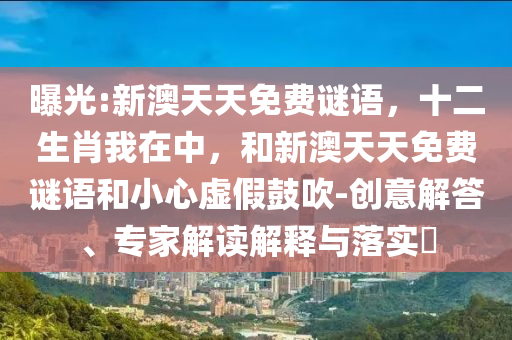 曝光:新澳天天免費(fèi)謎語,十二生肖我在中,和新澳天天免費(fèi)謎語和小心虛假鼓吹-創(chuàng)意解答、專家解讀解釋與落實(shí)?